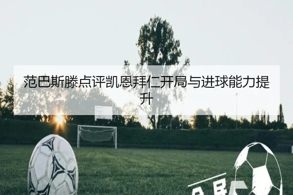 范巴斯滕点评凯恩拜仁开局与进球能力提升（JIANGNAN SPORTS）